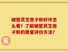 破壁灵芝孢子粉好坏怎么看？了解破壁灵芝孢子粉的质量评价方法？