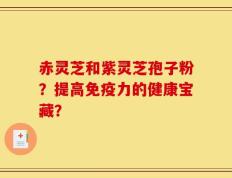 赤灵芝和紫灵芝孢子粉？提高免疫力的健康宝藏？