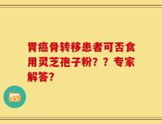 胃癌骨转移患者可否食用灵芝孢子粉？？专家解答？
