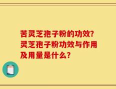 苦灵芝孢子粉的功效？灵芝孢子粉功效与作用及用量是什么？