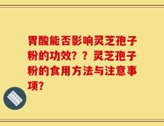 胃酸能否影响灵芝孢子粉的功效？？灵芝孢子粉的食用方法与注意事项？