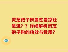 灵芝孢子粉属性是凉还是温？？详细解析灵芝孢子粉的功效与性质？