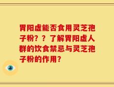 胃阳虚能否食用灵芝孢子粉？？了解胃阳虚人群的饮食禁忌与灵芝孢子粉的作用？