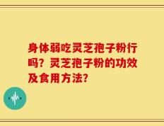 身体弱吃灵芝孢子粉行吗？灵芝孢子粉的功效及食用方法？
