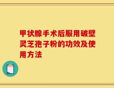 甲状腺手术后服用破壁灵芝孢子粉的功效及使用方法