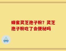 蜂蜜灵芝孢子粉？灵芝孢子粉吃了会便秘吗