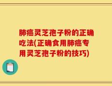 肺癌灵芝孢子粉的正确吃法(正确食用肺癌专用灵芝孢子粉的技巧)