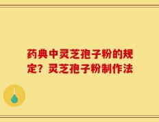 药典中灵芝孢子粉的规定？灵芝孢子粉制作法