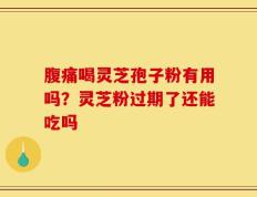 腹痛喝灵芝孢子粉有用吗？灵芝粉过期了还能吃吗