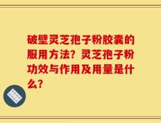 破壁灵芝孢子粉胶囊的服用方法？灵芝孢子粉功效与作用及用量是什么？