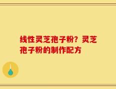 线性灵芝孢子粉？灵芝孢子粉的制作配方