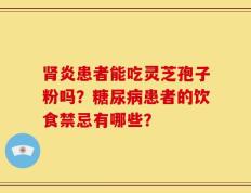 肾炎患者能吃灵芝孢子粉吗？糖尿病患者的饮食禁忌有哪些？