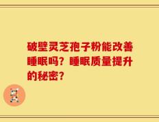 破壁灵芝孢子粉能改善睡眠吗？睡眠质量提升的秘密？