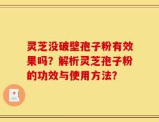 灵芝没破壁孢子粉有效果吗？解析灵芝孢子粉的功效与使用方法？