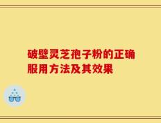 破壁灵芝孢子粉的正确服用方法及其效果