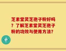 芝素堂灵芝孢子粉好吗？了解芝素堂灵芝孢子粉的功效与使用方法？