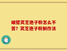 破壁灵芝孢子粉怎么不苦？灵芝孢子粉制作法