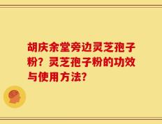 胡庆余堂旁边灵芝孢子粉？灵芝孢子粉的功效与使用方法？