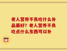 老人营养不良吃什么补品最好？老人营养不良吃点什么东西可以补