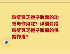 破壁灵芝孢子胶囊的功效与作用吃？详细介绍破壁灵芝孢子胶囊的保健作用？