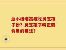 血小板增高症吃灵芝孢子粉？灵芝孢子粉正确食用的用法？