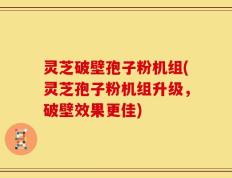 灵芝破壁孢子粉机组(灵芝孢子粉机组升级，破壁效果更佳)