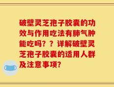破壁灵芝孢子胶囊的功效与作用吃法有肺气肿能吃吗？？详解破壁灵芝孢子胶囊的适用人群及注意事项？