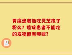 胃癌患者能吃灵芝孢子粉么？癌症患者不能吃的发物都有哪些？