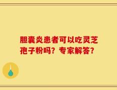 胆囊炎患者可以吃灵芝孢子粉吗？专家解答？