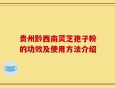 贵州黔西南灵芝孢子粉的功效及使用方法介绍