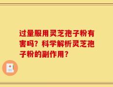 过量服用灵芝孢子粉有害吗？科学解析灵芝孢子粉的副作用？