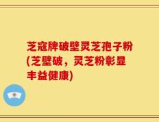 芝寇牌破壁灵芝孢子粉(芝壁破，灵芝粉彰显丰益健康)