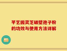 芊艺园灵芝破壁孢子粉的功效与使用方法详解