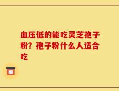血压低的能吃灵芝孢子粉？孢子粉什么人适合吃