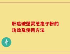 肝癌破壁灵芝孢子粉的功效及使用方法