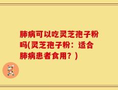 肺病可以吃灵芝孢子粉吗(灵芝孢子粉：适合肺病患者食用？)