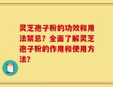 灵芝孢子粉的功效和用法禁忌？全面了解灵芝孢子粉的作用和使用方法？