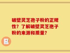 破壁灵芝孢子粉的正规性？了解破壁灵芝孢子粉的来源和质量？