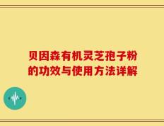 贝因森有机灵芝孢子粉的功效与使用方法详解