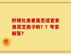 肝硬化患者是否适宜食用灵芝孢子粉？？专家解答？
