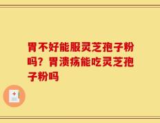 胃不好能服灵芝孢子粉吗？胃溃疡能吃灵芝孢子粉吗