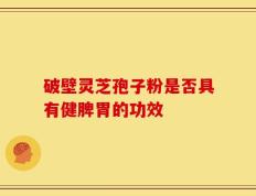 破壁灵芝孢子粉是否具有健脾胃的功效