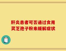肝炎患者可否通过食用灵芝孢子粉来缓解症状