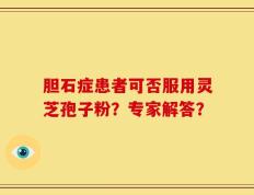 胆石症患者可否服用灵芝孢子粉？专家解答？