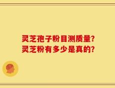 灵芝孢子粉目测质量？灵芝粉有多少是真的？