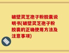 破壁灵芝孢子粉胶囊说明书(破壁灵芝孢子粉胶囊的正确使用方法及注意事项)