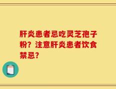 肝炎患者忌吃灵芝孢子粉？注意肝炎患者饮食禁忌？
