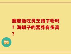 腹胀能吃灵芝孢子粉吗？海蛎子的营养有多高？