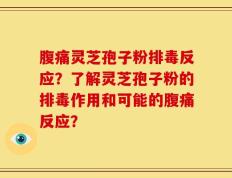 腹痛灵芝孢子粉排毒反应？了解灵芝孢子粉的排毒作用和可能的腹痛反应？