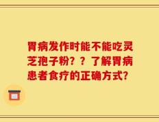 胃病发作时能不能吃灵芝孢子粉？？了解胃病患者食疗的正确方式？
